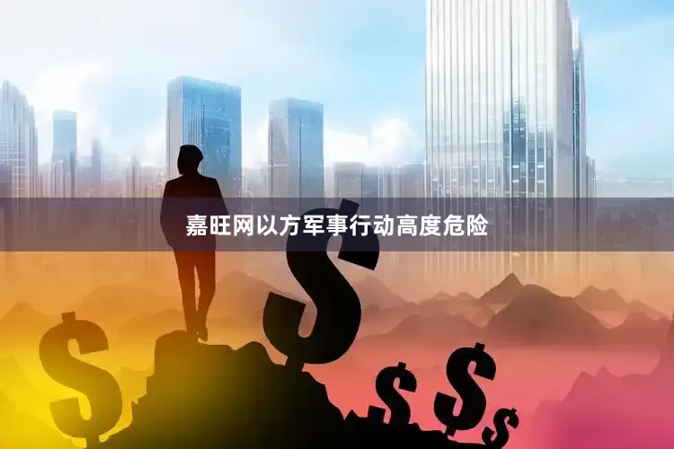 嘉旺网以方军事行动高度危险