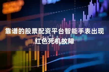 靠谱的股票配资平台智能手表出现红色死机故障