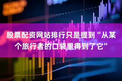 股票配资网站排行只是提到“从某个旅行者的口袋里得到了它”