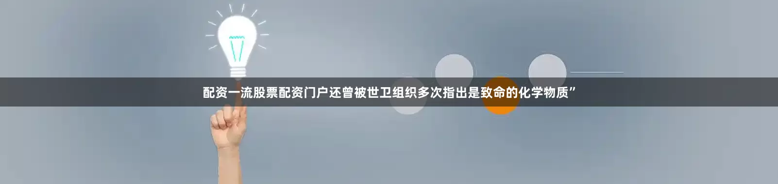 配资一流股票配资门户还曾被世卫组织多次指出是致命的化学物质”