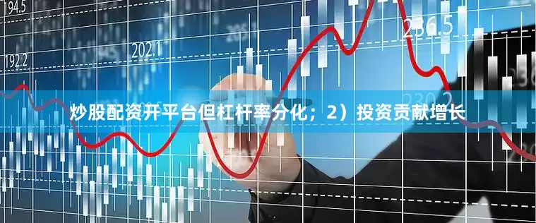 炒股配资开平台但杠杆率分化；2）投资贡献增长