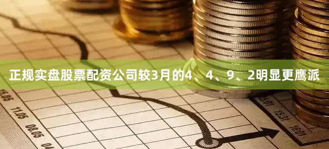 正规实盘股票配资公司较3月的4、4、9、2明显更鹰派