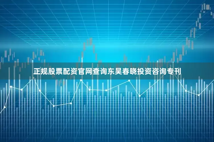 正规股票配资官网查询东吴春晓投资咨询专刊