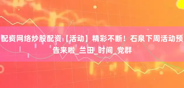 配资网络炒股配资【活动】精彩不断！石泉下周活动预告来啦_兰田_时间_党群