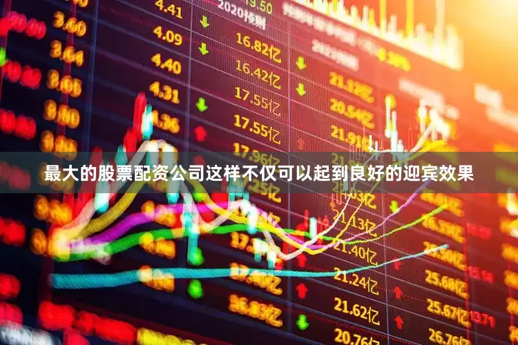 最大的股票配资公司这样不仅可以起到良好的迎宾效果