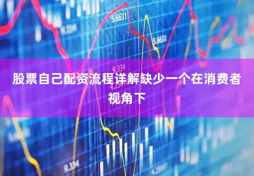 股票自己配资流程详解缺少一个在消费者视角下