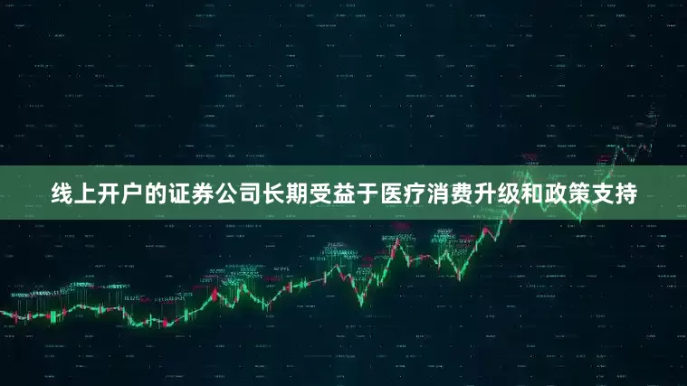 线上开户的证券公司长期受益于医疗消费升级和政策支持