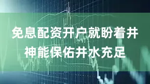 免息配资开户就盼着井神能保佑井水充足
