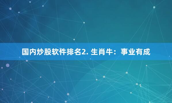 国内炒股软件排名2. 生肖牛：事业有成