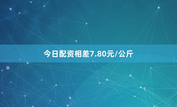 今日配资相差7.80元/公斤