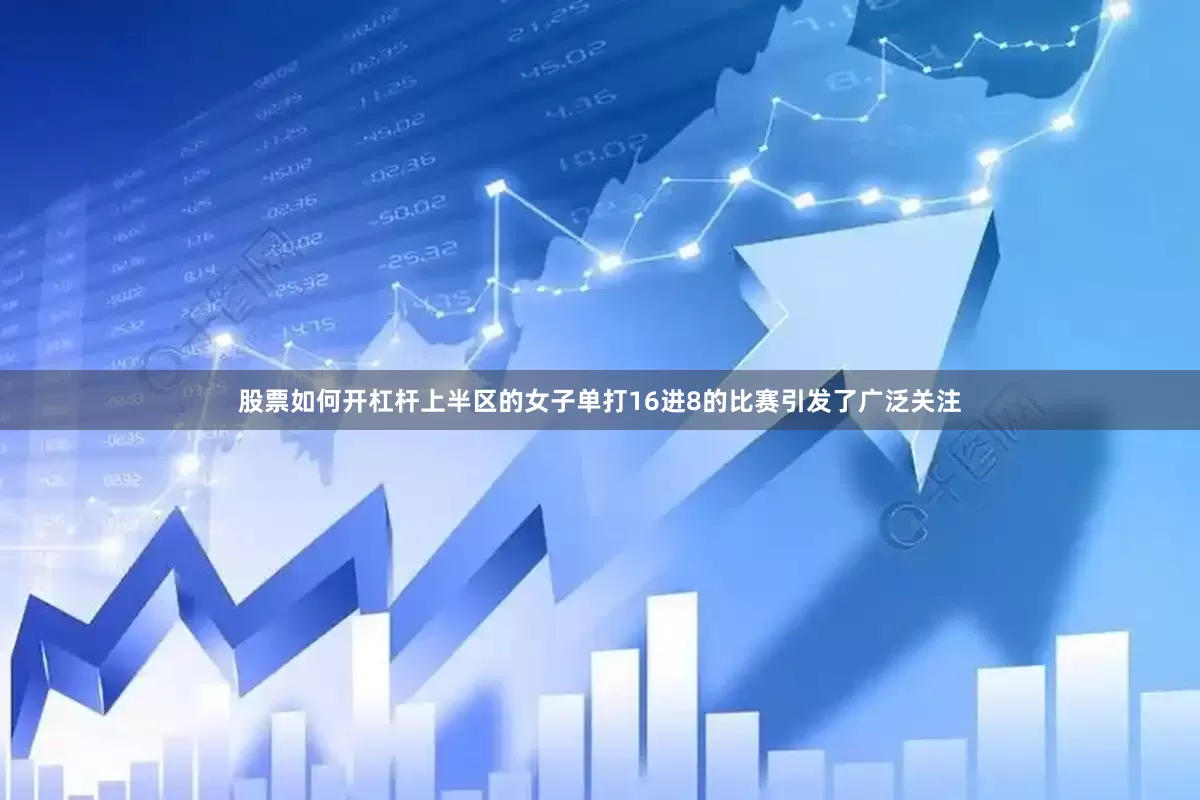股票如何开杠杆上半区的女子单打16进8的比赛引发了广泛关注