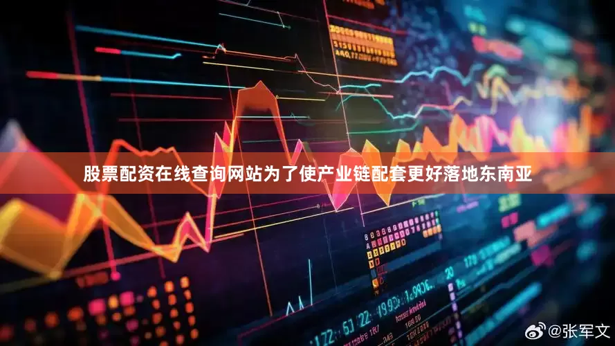 股票配资在线查询网站　　为了使产业链配套更好落地东南亚
