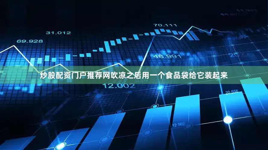 炒股配资门户推荐网吹凉之后用一个食品袋给它装起来