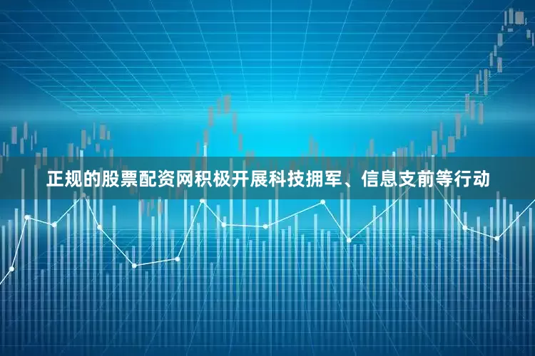 正规的股票配资网积极开展科技拥军、信息支前等行动