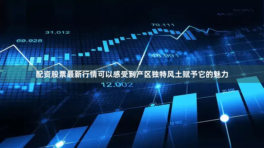 配资股票最新行情可以感受到产区独特风土赋予它的魅力
