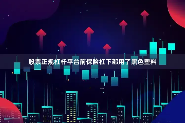 股票正规杠杆平台前保险杠下部用了黑色塑料