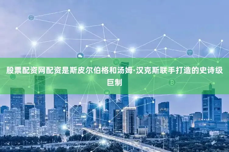 股票配资网配资是斯皮尔伯格和汤姆·汉克斯联手打造的史诗级巨制