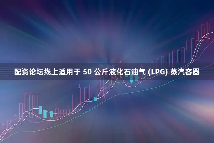 配资论坛线上适用于 50 公斤液化石油气 (LPG) 蒸汽容器