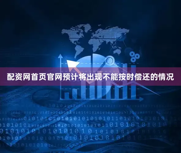 配资网首页官网预计将出现不能按时偿还的情况