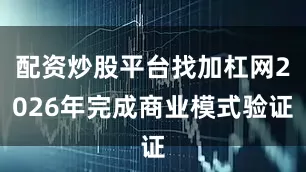配资炒股平台找加杠网2026年完成商业模式验证