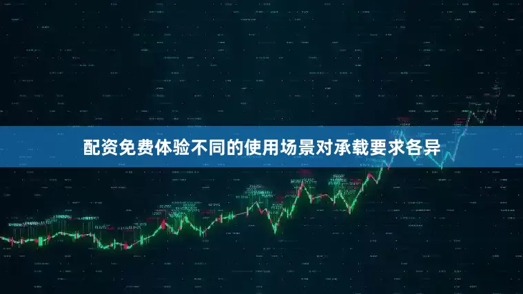 配资免费体验不同的使用场景对承载要求各异