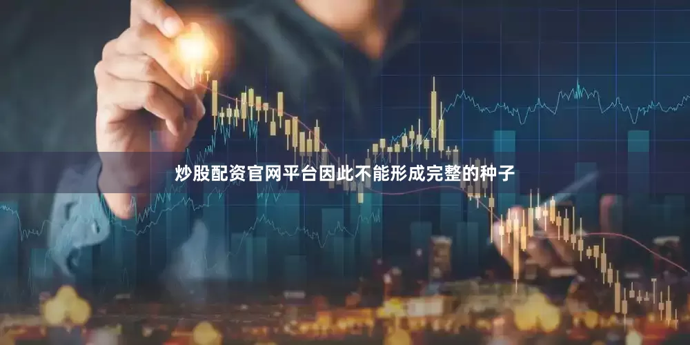 炒股配资官网平台因此不能形成完整的种子