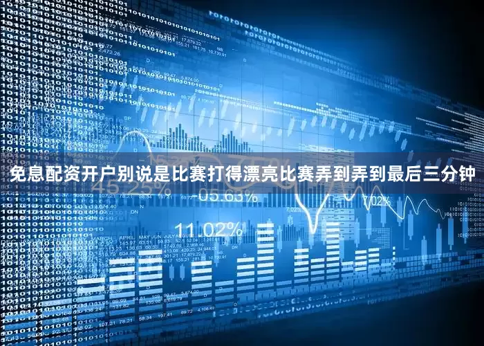 免息配资开户别说是比赛打得漂亮比赛弄到弄到最后三分钟