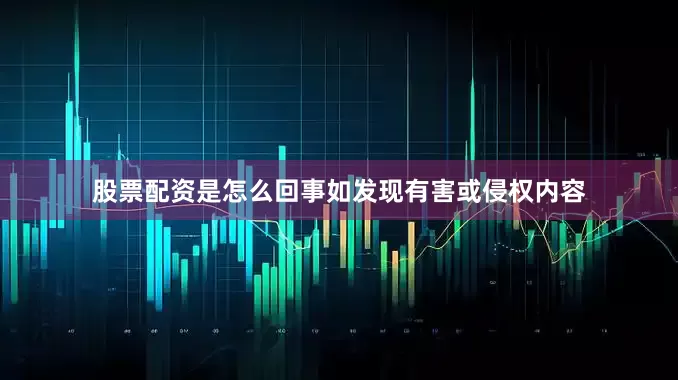 股票配资是怎么回事如发现有害或侵权内容