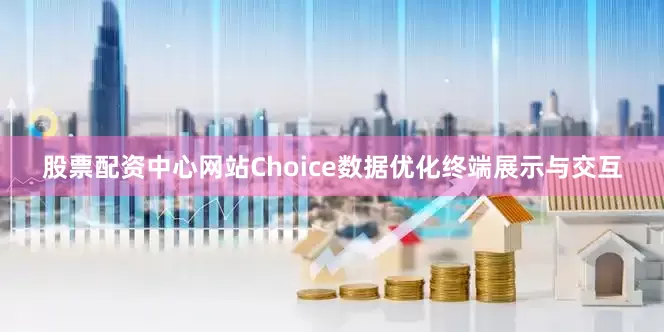 股票配资中心网站Choice数据优化终端展示与交互