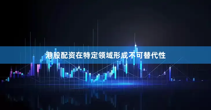 港股配资在特定领域形成不可替代性