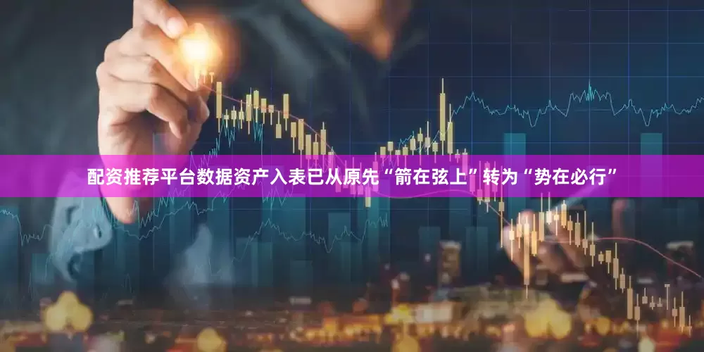 配资推荐平台数据资产入表已从原先“箭在弦上”转为“势在必行”