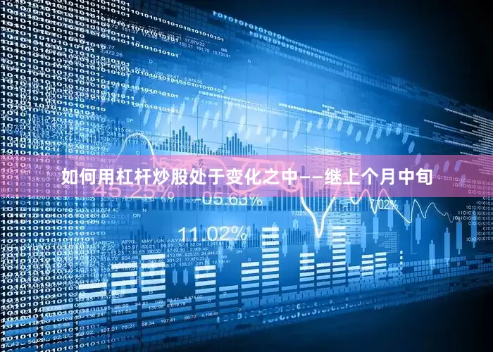 如何用杠杆炒股处于变化之中——继上个月中旬