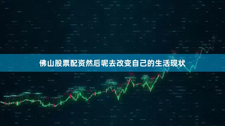 佛山股票配资然后呢去改变自己的生活现状