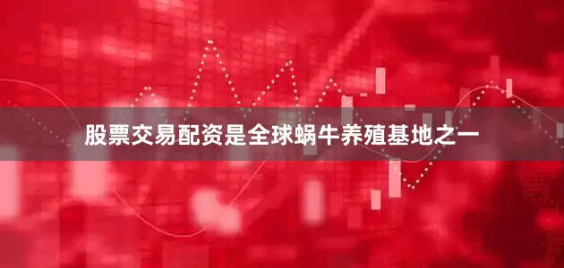 股票交易配资是全球蜗牛养殖基地之一