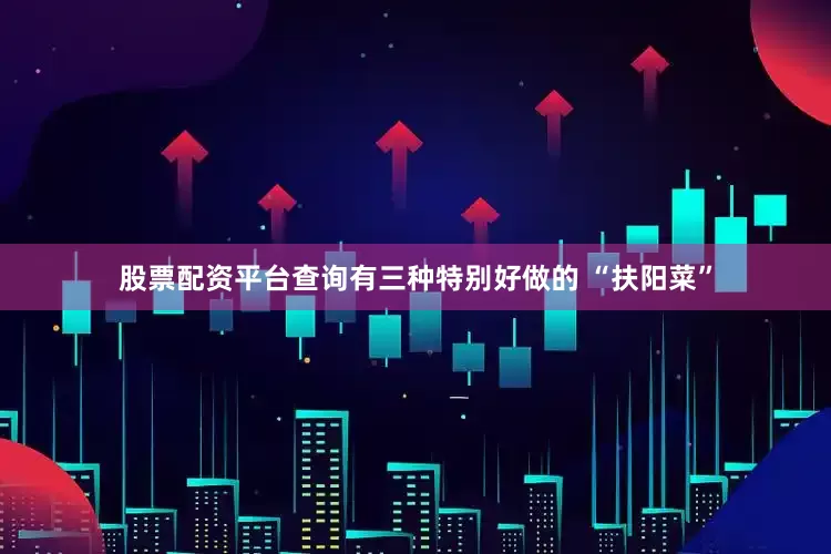 股票配资平台查询有三种特别好做的 “扶阳菜”