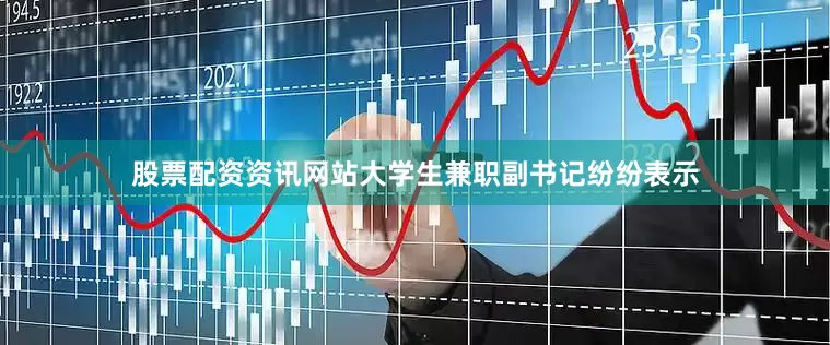 股票配资资讯网站大学生兼职副书记纷纷表示