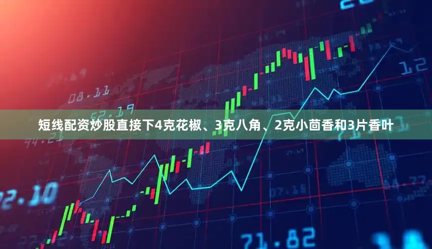 短线配资炒股直接下4克花椒、3克八角、2克小茴香和3片香叶