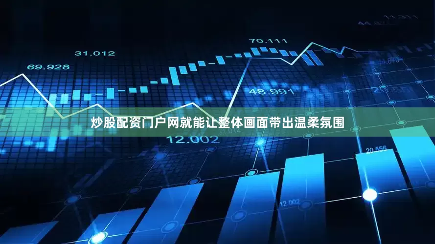炒股配资门户网就能让整体画面带出温柔氛围