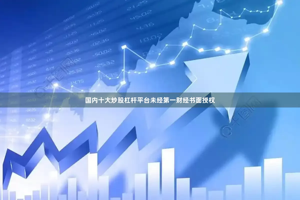 国内十大炒股杠杆平台未经第一财经书面授权