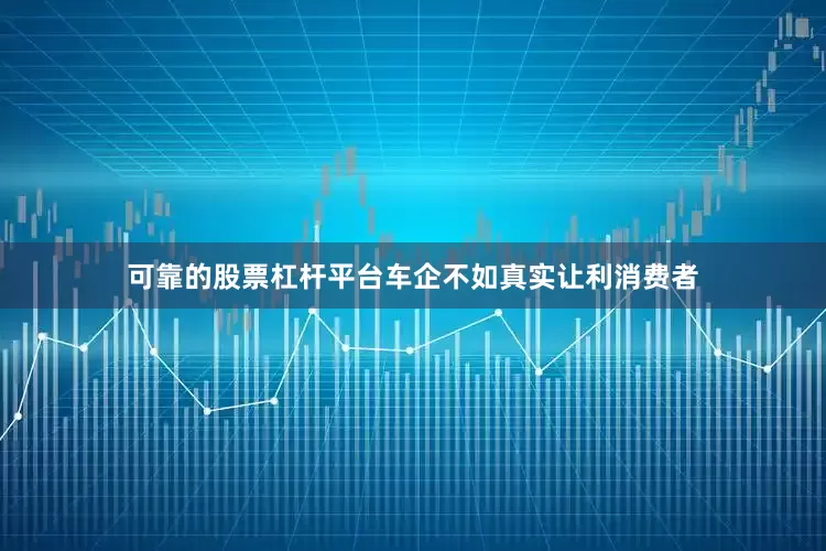可靠的股票杠杆平台车企不如真实让利消费者