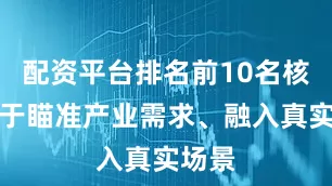 配资平台排名前10名核心在于瞄准产业需求、融入真实场景