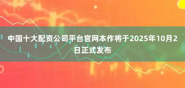 中国十大配资公司平台官网本作将于2025年10月2日正式发布