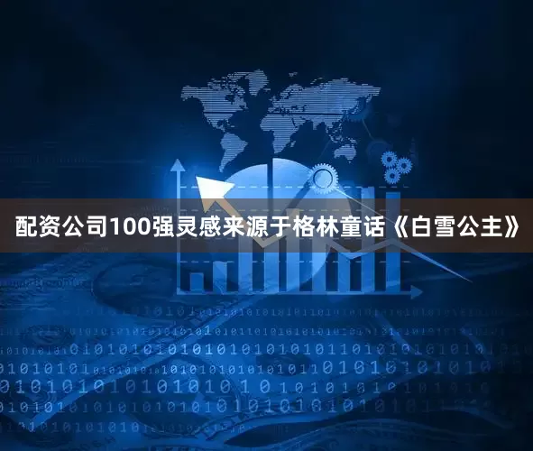 配资公司100强灵感来源于格林童话《白雪公主》