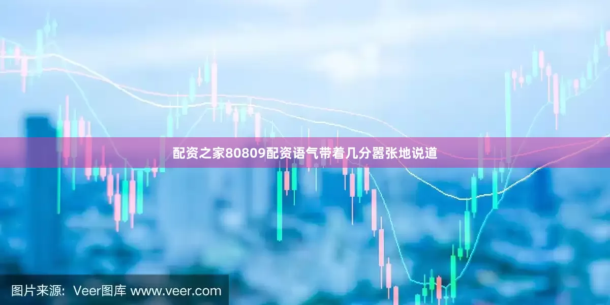 配资之家80809配资语气带着几分嚣张地说道