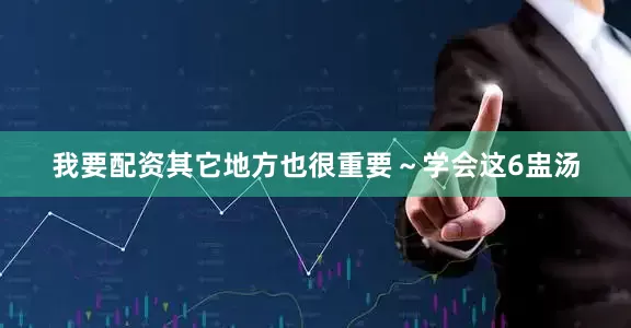我要配资其它地方也很重要～学会这6盅汤