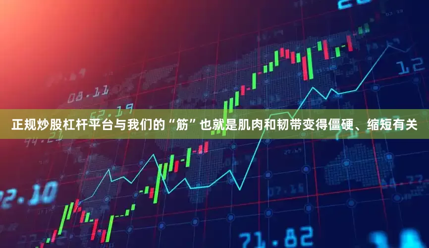 正规炒股杠杆平台与我们的“筋”也就是肌肉和韧带变得僵硬、缩短有关