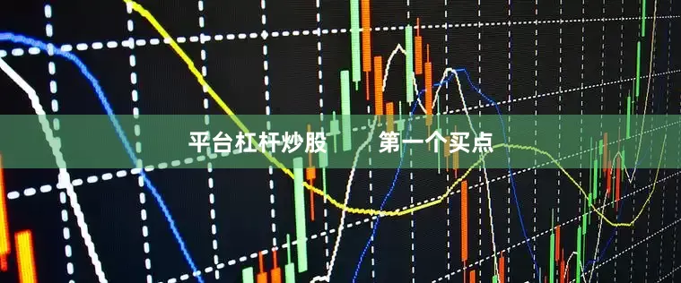 平台杠杆炒股        第一个买点