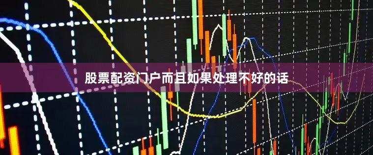 股票配资门户而且如果处理不好的话
