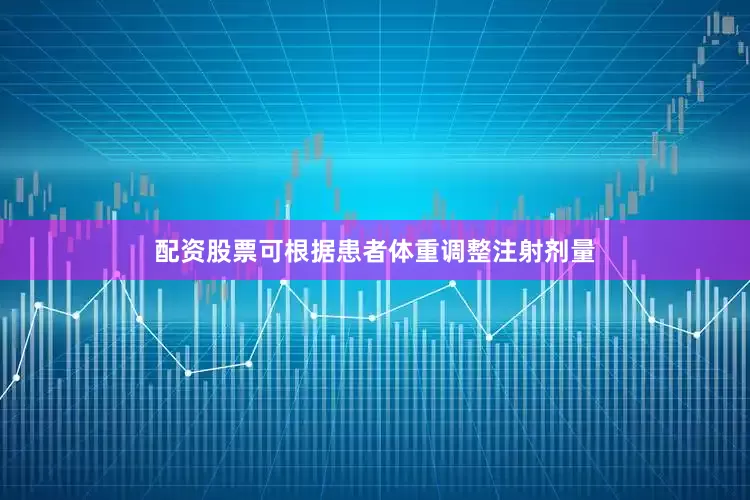 配资股票可根据患者体重调整注射剂量
