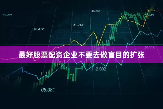 最好股票配资企业不要去做盲目的扩张